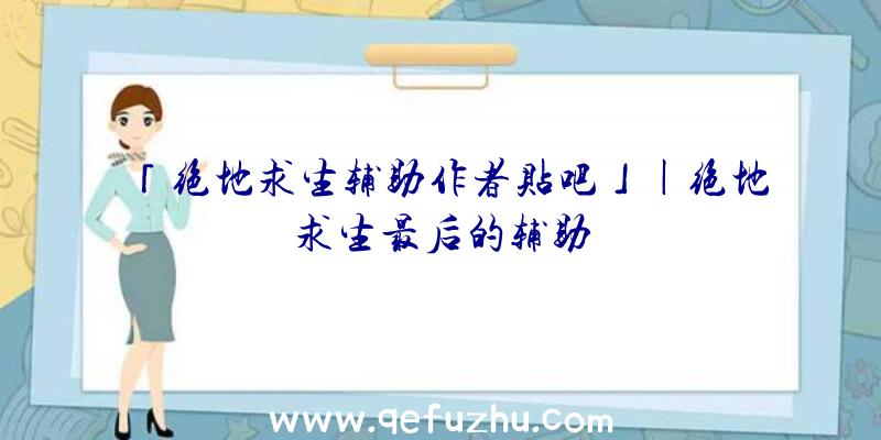 「绝地求生辅助作者贴吧」|绝地求生最后的辅助